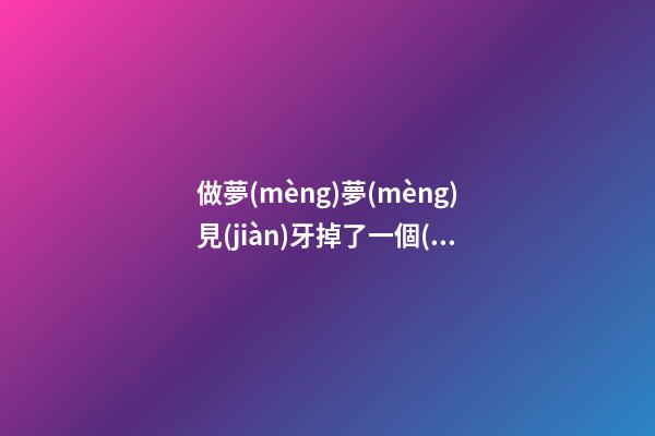 做夢(mèng)夢(mèng)見(jiàn)牙掉了一個(gè)，是在預(yù)示什么不好的事情要發(fā)生嗎